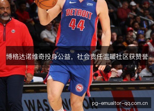 博格达诺维奇投身公益，社会责任温暖社区获赞誉