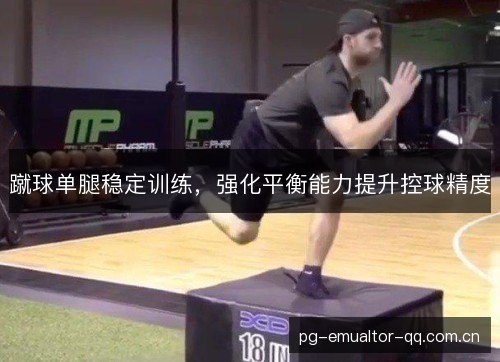 蹴球单腿稳定训练,强化平衡能力提升控球精度 蹴球单腿稳定训练,强化平衡能力提升控球精度