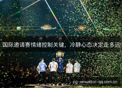 国际邀请赛情绪控制关键，冷静心态决定走多远